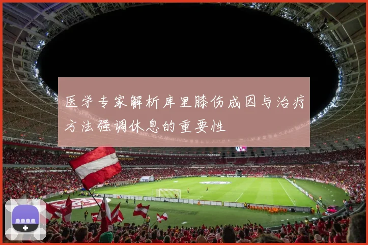 医学专家解析库里膝伤成因与治疗方法强调休息的重要性