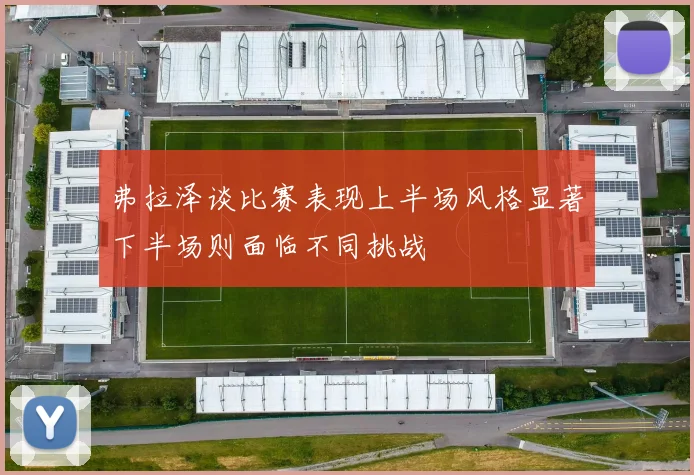 弗拉泽谈比赛表现上半场风格显著下半场则面临不同挑战