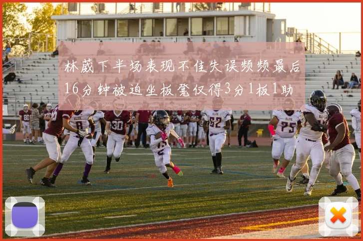 林葳下半场表现不佳失误频频最后16分钟被迫坐板凳仅得3分1板1助
