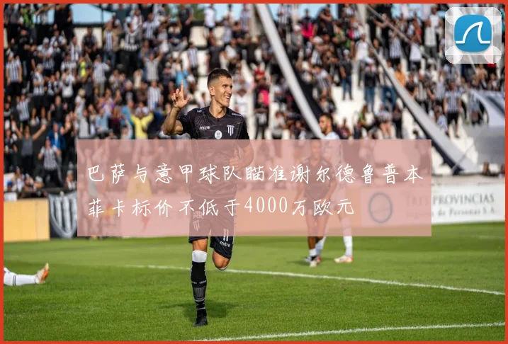 巴萨与意甲球队瞄准谢尔德鲁普本菲卡标价不低于4000万欧元