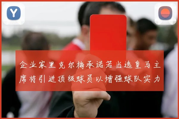 企业家里克尔梅承诺若当选皇马主席将引进顶级球员以增强球队实力