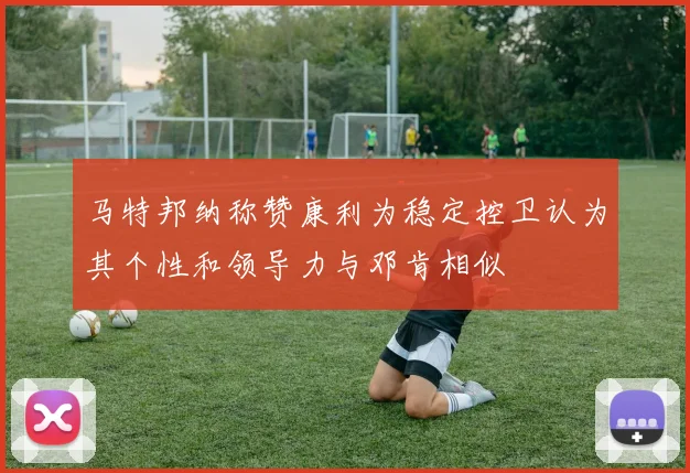 马特邦纳称赞康利为稳定控卫认为其个性和领导力与邓肯相似