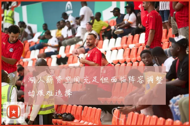 湖人薪资空间充足但面临阵容调整的艰难选择