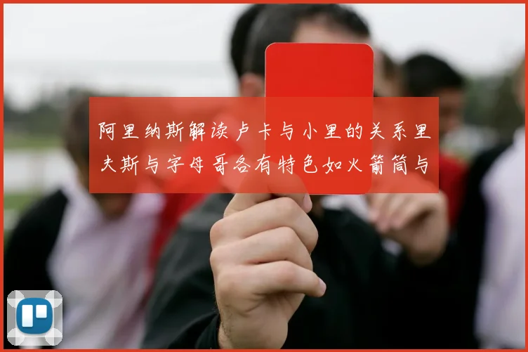 阿里纳斯解读卢卡与小里的关系里夫斯与字母哥各有特色如火箭筒与手枪